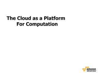 The Cloud as a Platform
    For Computation
 