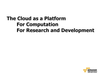 The Cloud as a Platform
    For Computation
    For Research and Development
 