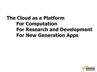 The Cloud as a Platform
    For Computation
    For Research and Development
    For New Generation Apps
 
