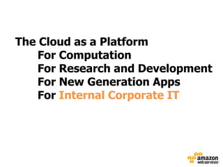 The Cloud as a Platform
    For Computation
    For Research and Development
    For New Generation Apps
    For Internal Corporate IT
 