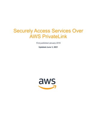 Securely Access Services Over
AWS PrivateLink
First published January 2019
Updated June 3, 2021
 