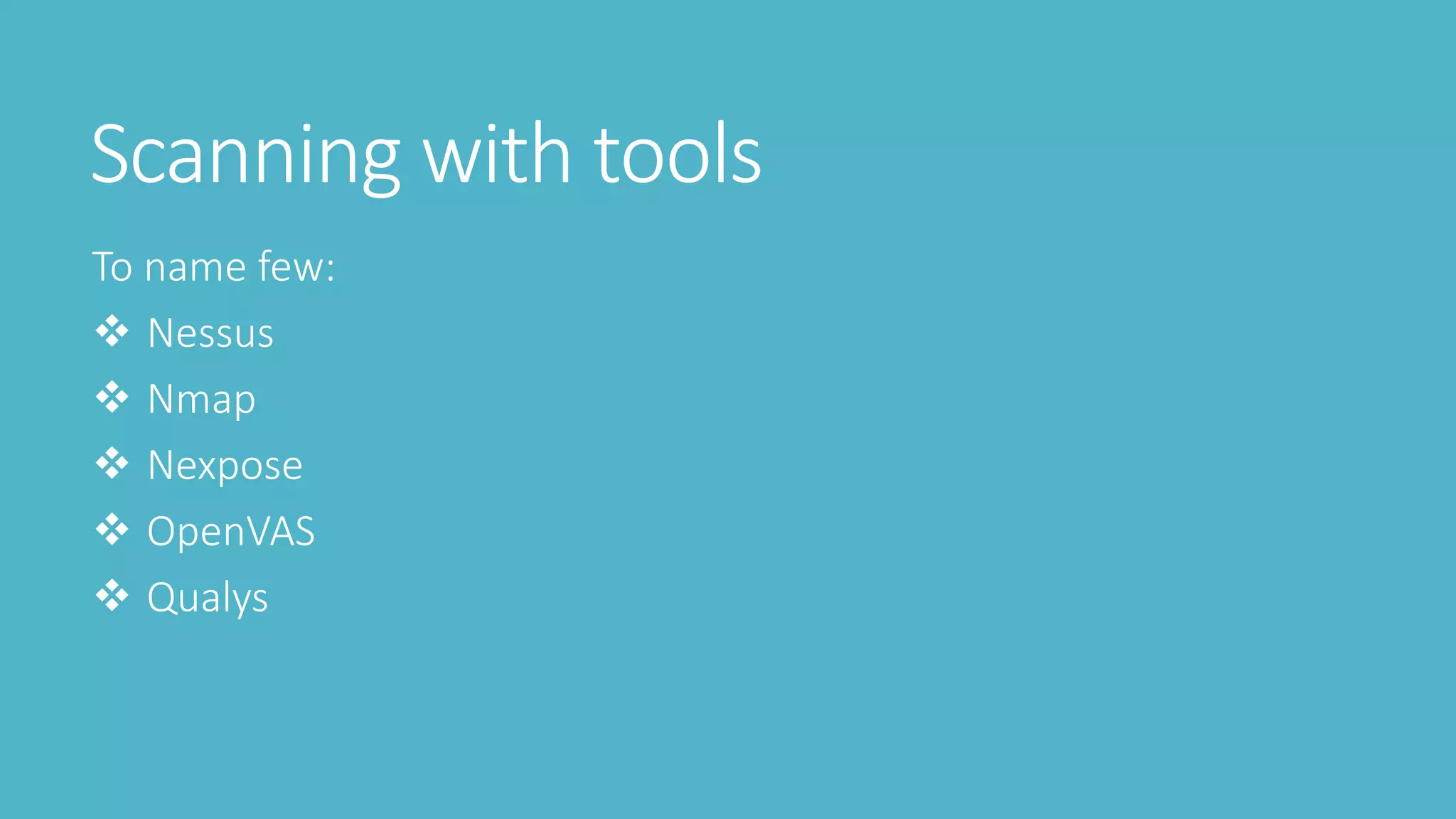 Scanning with tools
To name few:
 Nessus
 Nmap
 Nexpose
 OpenVAS
 Qualys
 