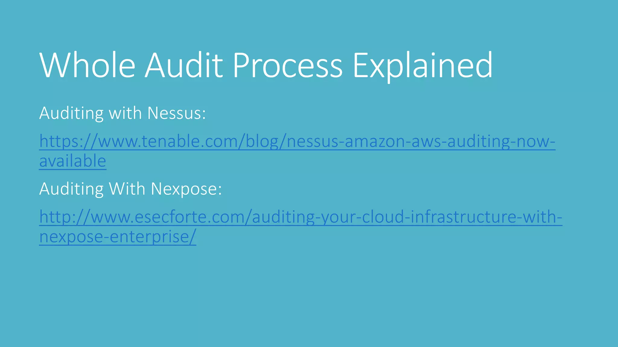 Whole Audit Process Explained
Auditing with Nessus:
https://www.tenable.com/blog/nessus-amazon-aws-auditing-now-
available
Auditing With Nexpose:
http://www.esecforte.com/auditing-your-cloud-infrastructure-with-
nexpose-enterprise/
 