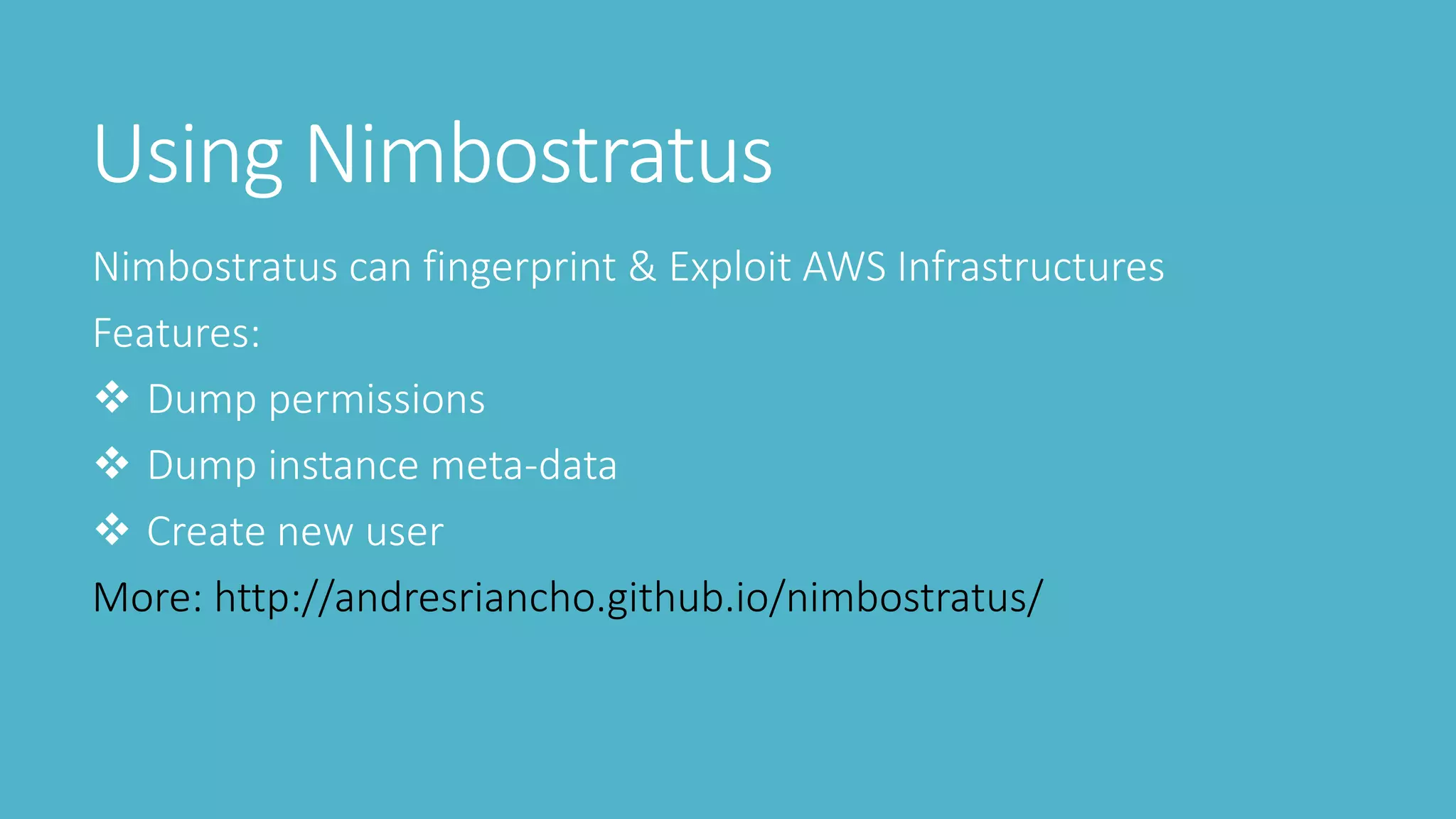 Using Nimbostratus
Nimbostratus can fingerprint & Exploit AWS Infrastructures
Features:
 Dump permissions
 Dump instance meta-data
 Create new user
More: http://andresriancho.github.io/nimbostratus/
 