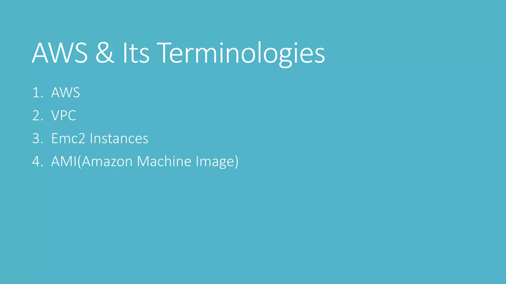 AWS & Its Terminologies
1. AWS
2. VPC
3. Emc2 Instances
4. AMI(Amazon Machine Image)
 