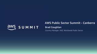 AWS Public Sector Summit - Canberra
Brad Coughlan
Country Manager, ANZ, Worldwide Public Sector
 
