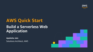 AWS Quick Start
Build a Serverless Web
Application
Apeksha Jain
Solutions Architect, AWS
 