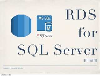 2013/6/22 JAWSUG-Osaka
RDS
for
SQL Server
玉川竜司
13年6月25日火曜日
 