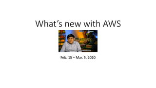 What’s new with AWS
Feb. 15 – Mar. 5, 2020
 