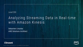 © 2017, Amazon Web Services, Inc. or its Affiliates. All rights reserved.
Sebastien Linsolas
AWS Solutions Architect
Analyzing Streaming Data in Real-time
with Amazon Kinesis
Level 200
 
