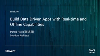 Build Data Driven Apps with Real-time and
Offline Capabilities
Pahud Hsieh(謝洪恩)
Solutions Architect
Level 200
 
