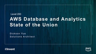AWS Database and Analytics
State of the Union
D i c k s o n Yu e
S o l u t i o n s A r c h i t e c t
Level 200
 