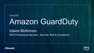 Amazon GuardDuty
Iolaire McKinnon
AWS Professional Services - Security, Risk & Compliance
Level 200
 