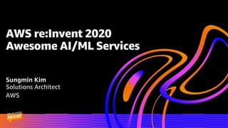 AWS re:Invent 2020
Awesome AI/ML Services
Sungmin Kim
Solutions Architect
AWS
 