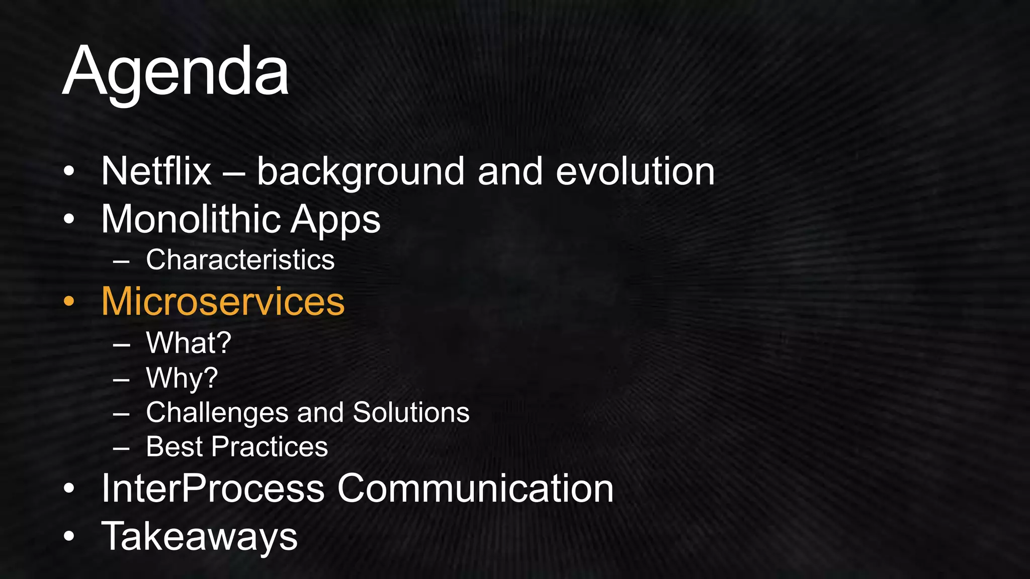 • Netflix – background and evolution 
• Monolithic Apps 
• Microservices 
 