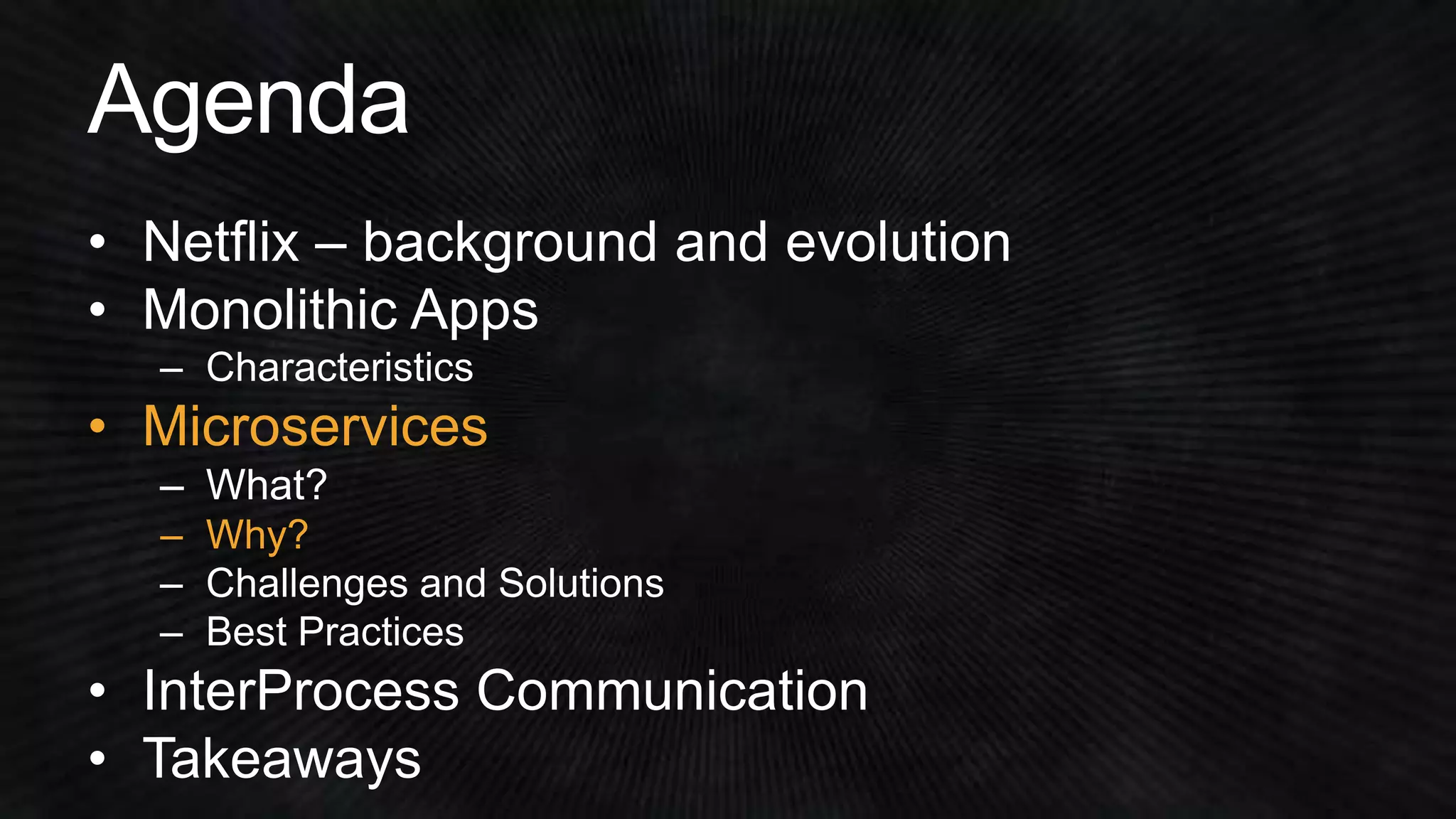 • Netflix – background and evolution 
• Monolithic Apps 
• Microservices 
– Why? 
 