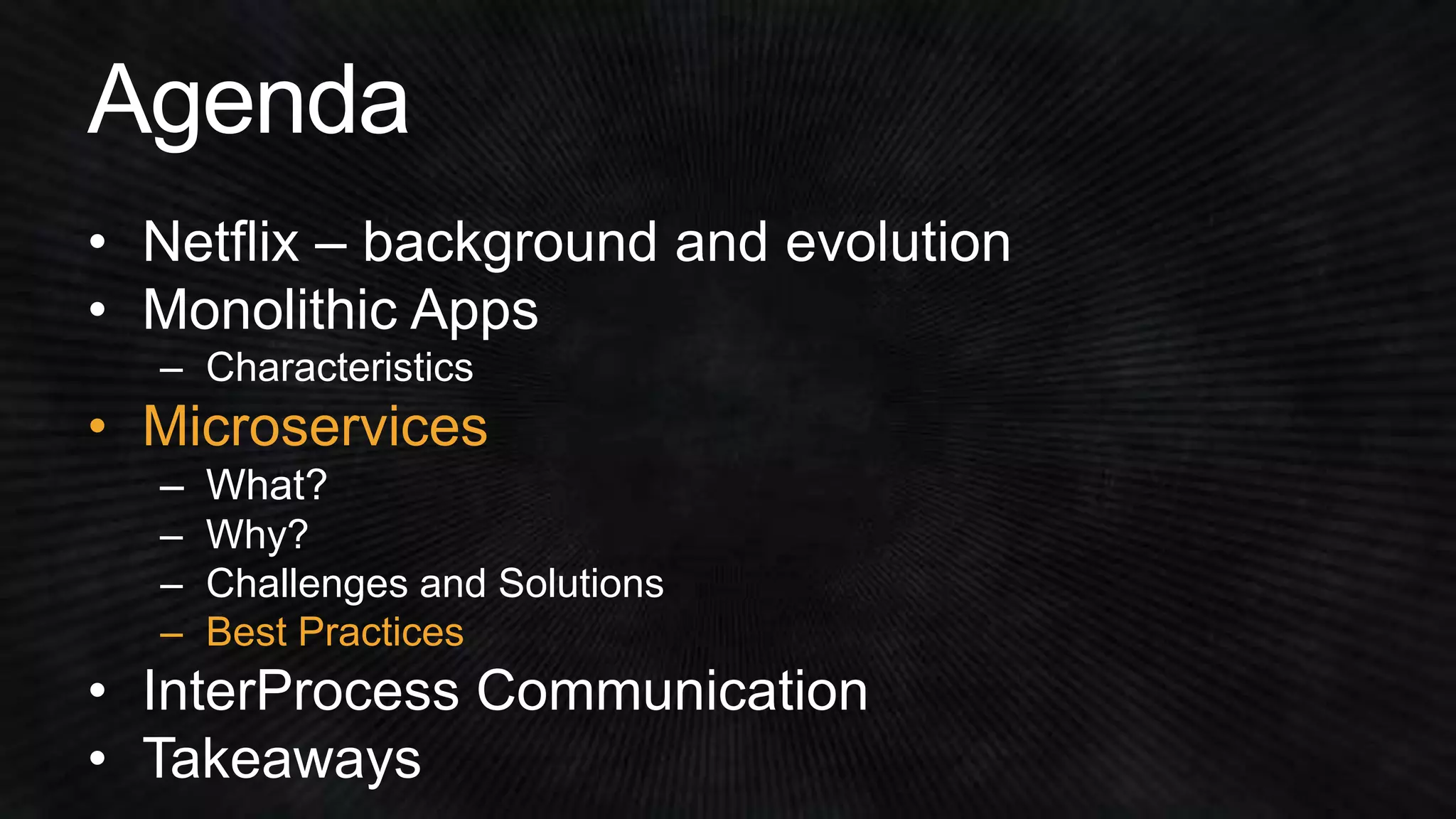 • Netflix – background and evolution 
• Monolithic Apps 
• Microservices 
– Challenges and Solutions 
– Best Practices 
 