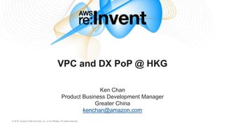 © 2016, Amazon Web Services, Inc. or its Affiliates. All rights reserved.
VPC and DX PoP @ HKG
Ken Chan
Product Business Development Manager
Greater China
kenchan@amazon.com
 