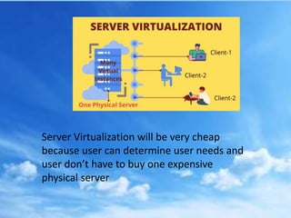 Server Virtualization will be very cheap
because user can determine user needs and
user don’t have to buy one expensive
ph...