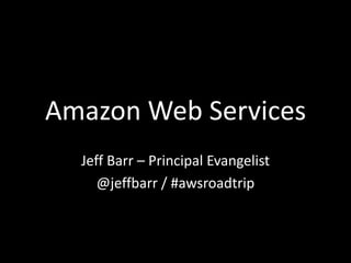 Amazon Web Services
Jeff Barr – Principal Evangelist
@jeffbarr / #awsroadtrip
 