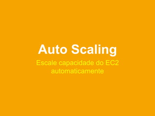 Auto Scaling
Escale capacidade do EC2
    automaticamente
 