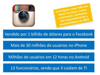 Vendido por 1 bilhão de dólares para o Facebook

   Mais de 30 milhões de usuários no iPhone

 Milhões de usuários em 12 horas no Android

   13 funcionários, sendo que 3 cuidam de TI
 