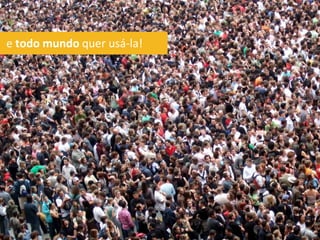 e todo mundo quer usá-la!
 