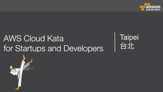 AWS Cloud Kata for Start-Ups and Developers
Taipei
 