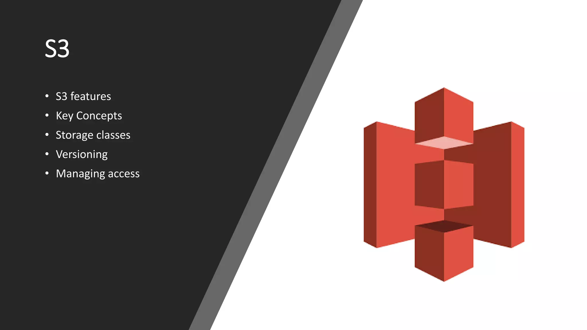 S3
• S3 features
• Key Concepts
• Storage classes
• Versioning
• Managing access
 