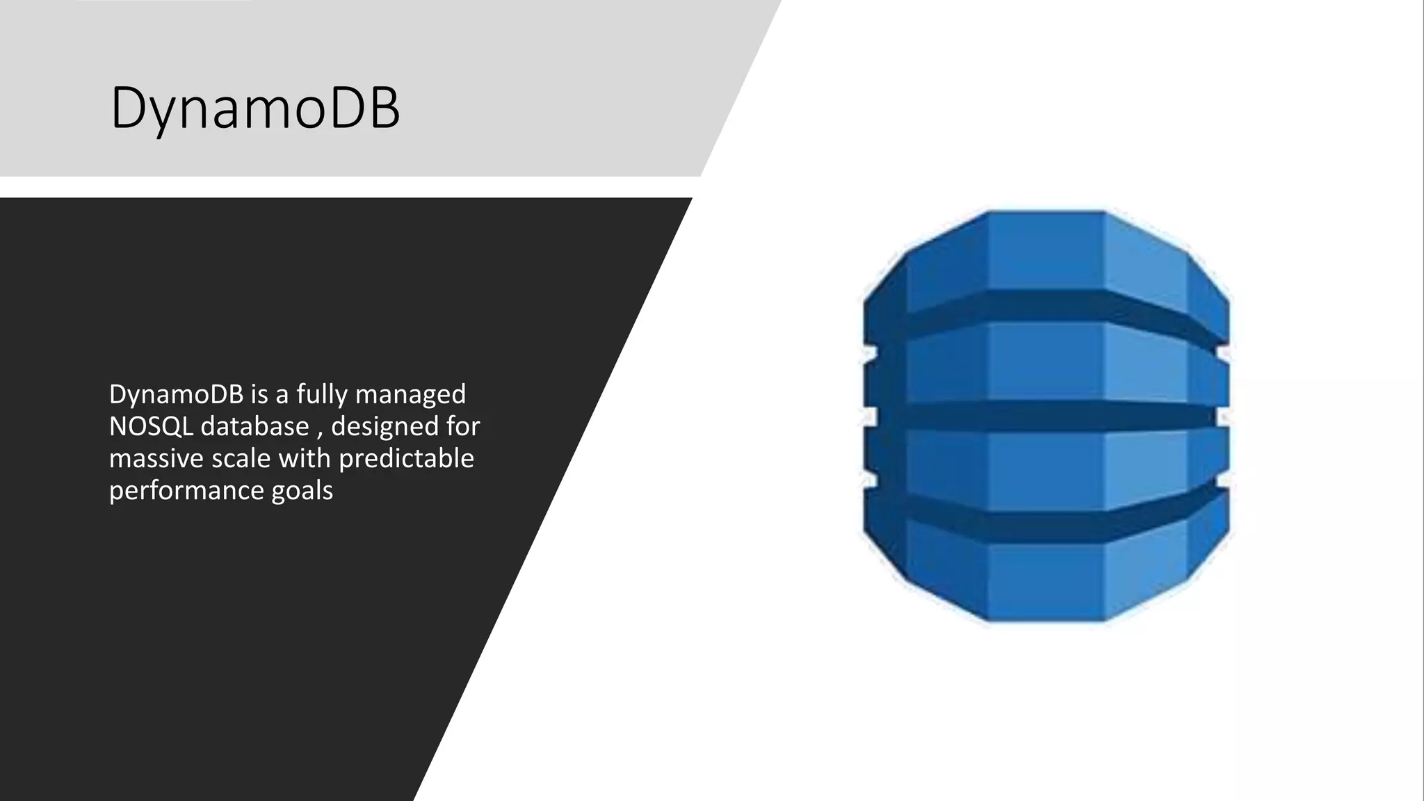 DynamoDB
DynamoDB is a fully managed
NOSQL database , designed for
massive scale with predictable
performance goals
 