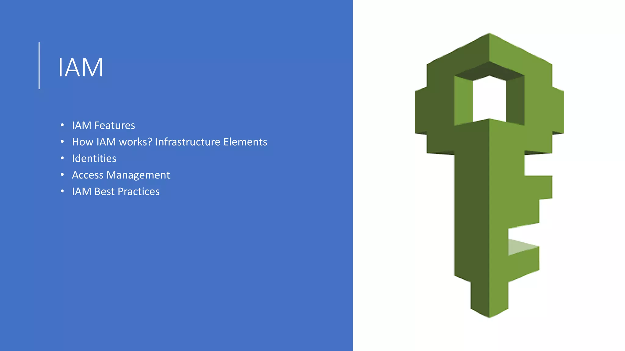 IAM
• IAM Features
• How IAM works? Infrastructure Elements
• Identities
• Access Management
• IAM Best Practices
 