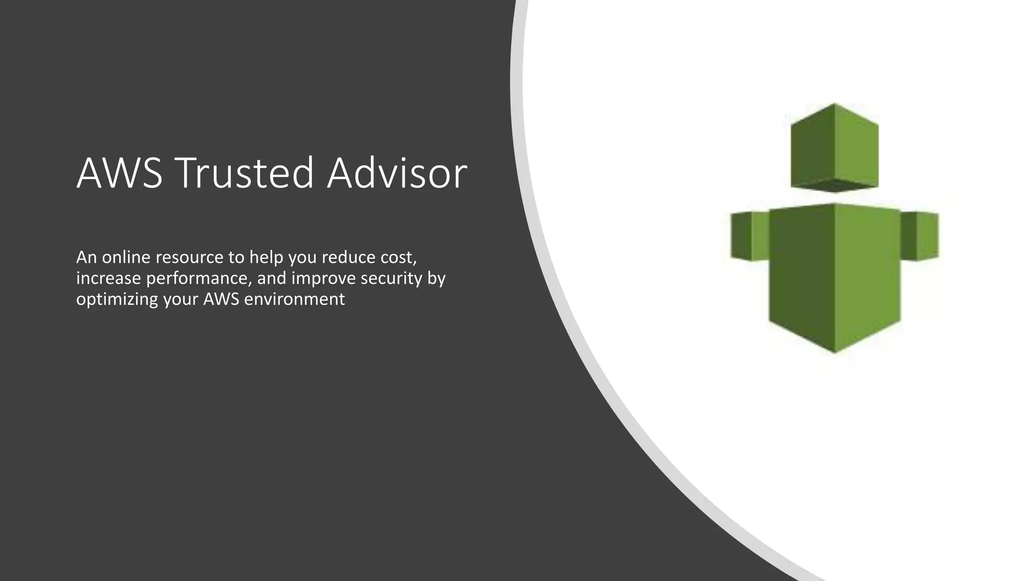 AWS Trusted Advisor
An online resource to help you reduce cost,
increase performance, and improve security by
optimizing your AWS environment
 