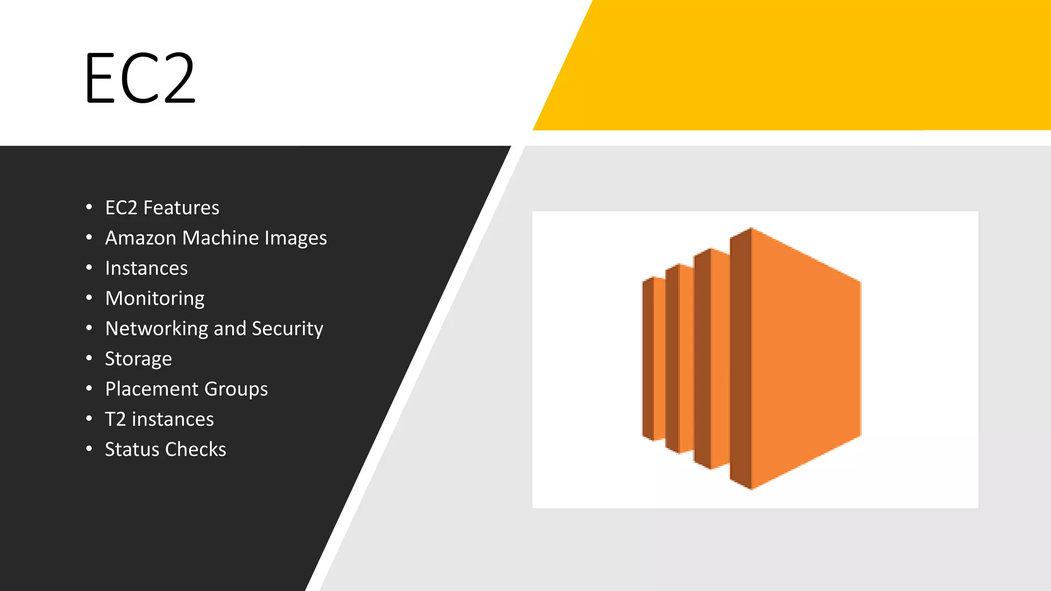 EC2
• EC2 Features
• Amazon Machine Images
• Instances
• Monitoring
• Networking and Security
• Storage
• Placement Groups
• T2 instances
• Status Checks
 