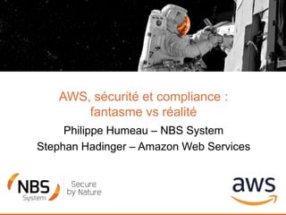 AWS, sécurité et compliance :
fantasme vs réalité
Philippe Humeau – NBS System
Stephan Hadinger – Amazon Web Services
 