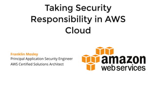 Taking Security
Responsibility in AWS
Cloud
Franklin Mosley
Principal Application Security Engineer
AWS Certiﬁed Solutions Architect
 