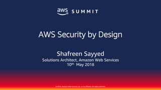 © 2018, Amazon Web Services, Inc. or its affiliates. All rights reserved.
Shafreen Sayyed
Solutions Architect, Amazon Web Services
AWS Security by Design
10th May 2018
 