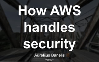 Aurelijus Banelis
How AWS
handles
security
ŠiauliaiPHP v17
2019-11-28
 