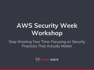 AWS Security Week
Workshop
Stop Wasting Your Time: Focusing on Security
Practices That Actually Matter
 