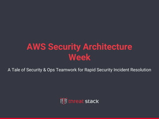 AWS Security Architecture
Week
A Tale of Security & Ops Teamwork for Rapid Security Incident Resolution
 