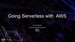 © 2020, Amazon Web Services, Inc. or its affiliates. All rights reserved.
Going Serverless with AWS
1
Suman Debnath
Principal Developer Advocate
 