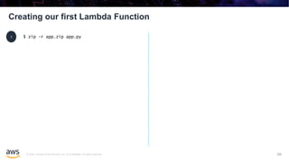 © 2020, Amazon Web Services, Inc. or its affiliates. All rights reserved.
Creating our first Lambda Function
69
$ zip -r app.zip app.py1
 