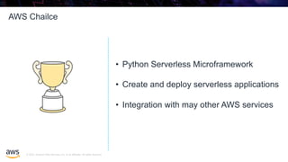 © 2020, Amazon Web Services, Inc. or its affiliates. All rights reserved.
AWS Chailce
80
• Python Serverless Microframework
• Create and deploy serverless applications
• Integration with may other AWS services
© 2020, Amazon Web Services, Inc. or its affiliates. All rights reserved.
AWS Chailce
80
• Python Serverless Microframework
• Create and deploy serverless applications
• Integration with may other AWS services
 