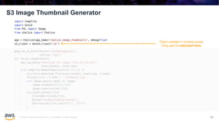 © 2020, Amazon Web Services, Inc. or its affiliates. All rights reserved.
S3 Image Thumbnail Generator
88
Client created in module scope
Only part of cold-start time
 