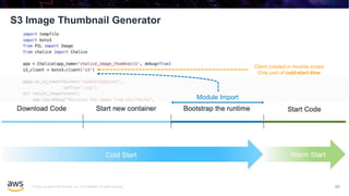 © 2020, Amazon Web Services, Inc. or its affiliates. All rights reserved.
S3 Image Thumbnail Generator
89
Client created in module scope
Only part of cold-start time
Module Import
 