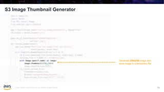 © 2020, Amazon Web Services, Inc. or its affiliates. All rights reserved.
S3 Image Thumbnail Generator
93
Generate 256x256 image and
save image to a temporary file
 