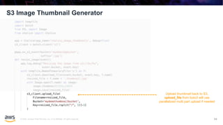 © 2020, Amazon Web Services, Inc. or its affiliates. All rights reserved.
S3 Image Thumbnail Generator
94
Upload thumbnail back to S3,
upload_file from boto3 will use
parallelized multi part upload if needed
 