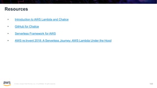 © 2020, Amazon Web Services, Inc. or its affiliates. All rights reserved.
Resources
109
• Introduction to AWS Lambda and Chalice
• GitHub for Chalice
• Serverless Framework for AWS
• AWS re:Invent 2018: A Serverless Journey: AWS Lambda Under the Hood
 