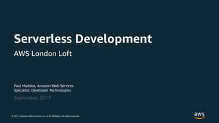 © 2017, Amazon Web Services, Inc. or its Affiliates. All rights reserved.
Paul Maddox, Amazon Web Services
Specialist, Developer Technologies
September 2017
Serverless Development
AWS London Loft
 