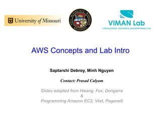 AWS Concepts and Lab Intro
Saptarshi Debroy, Minh Nguyen
Contact: Prasad Calyam
Slides adapted from Hwang, Fox, Dongarra
&
Programming Amazon EC2, Vliet, Paganelli
 