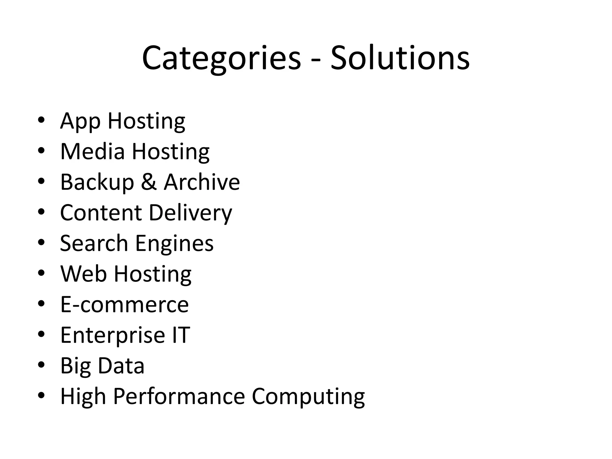 Categories - Solutions
•   App Hosting
•   Media Hosting
•   Backup & Archive
•   Content Delivery
•   Search Engines
•   Web Hosting
•   E-commerce
•   Enterprise IT
•   Big Data
•   High Performance Computing
 